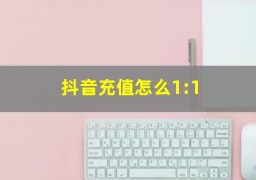 抖音充值怎么1:1