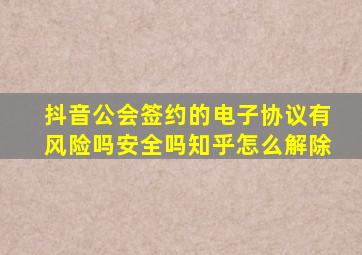 抖音公会签约的电子协议有风险吗安全吗知乎怎么解除