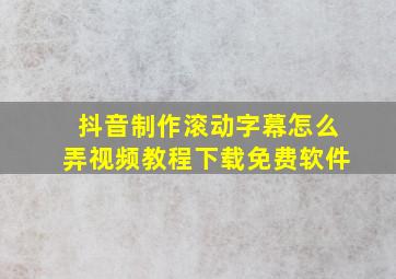 抖音制作滚动字幕怎么弄视频教程下载免费软件