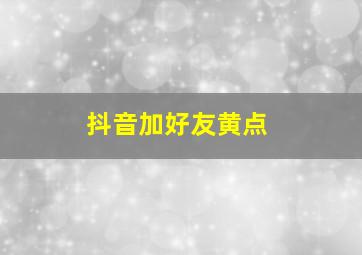 抖音加好友黄点