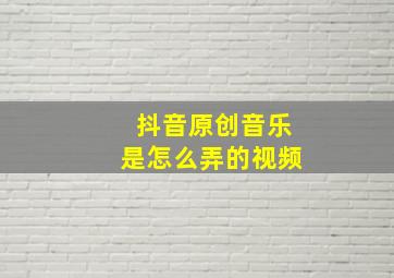 抖音原创音乐是怎么弄的视频