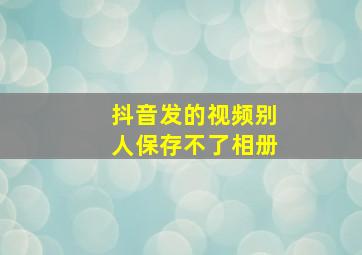 抖音发的视频别人保存不了相册