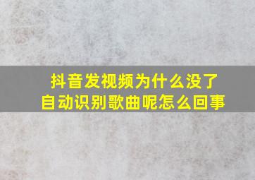 抖音发视频为什么没了自动识别歌曲呢怎么回事