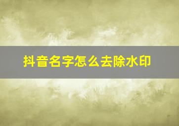 抖音名字怎么去除水印