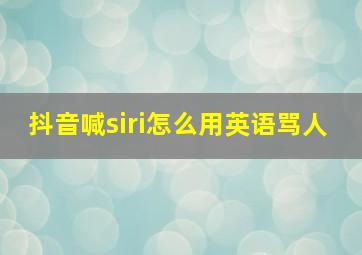 抖音喊siri怎么用英语骂人