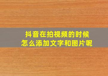 抖音在拍视频的时候怎么添加文字和图片呢