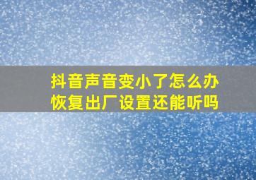 抖音声音变小了怎么办恢复出厂设置还能听吗