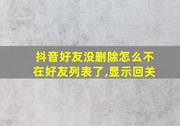 抖音好友没删除怎么不在好友列表了,显示回关