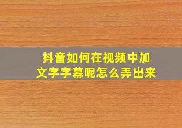 抖音如何在视频中加文字字幕呢怎么弄出来