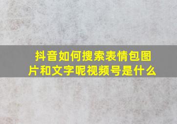 抖音如何搜索表情包图片和文字呢视频号是什么