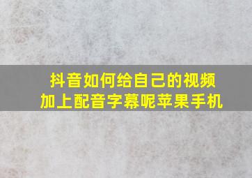 抖音如何给自己的视频加上配音字幕呢苹果手机