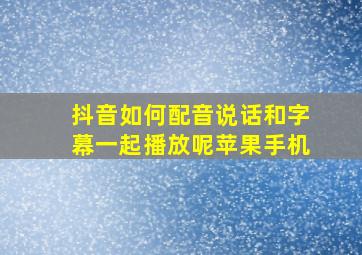 抖音如何配音说话和字幕一起播放呢苹果手机