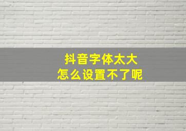 抖音字体太大怎么设置不了呢