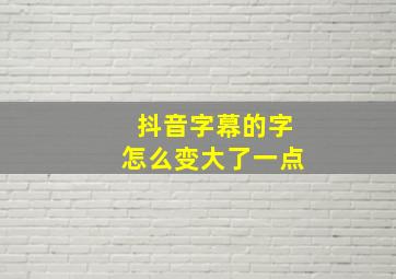 抖音字幕的字怎么变大了一点