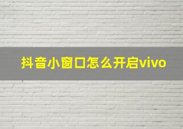 抖音小窗口怎么开启vivo