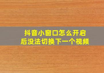 抖音小窗口怎么开启后没法切换下一个视频