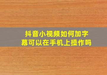 抖音小视频如何加字幕可以在手机上操作吗