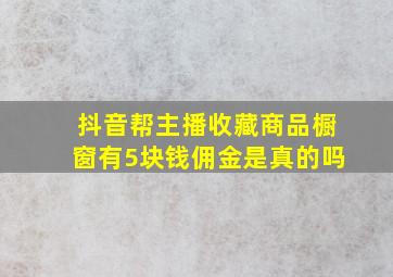 抖音帮主播收藏商品橱窗有5块钱佣金是真的吗