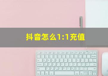 抖音怎么1:1充值