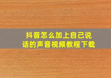 抖音怎么加上自己说话的声音视频教程下载