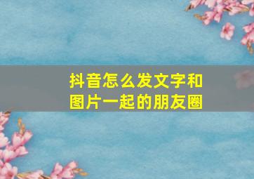 抖音怎么发文字和图片一起的朋友圈