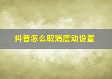 抖音怎么取消震动设置