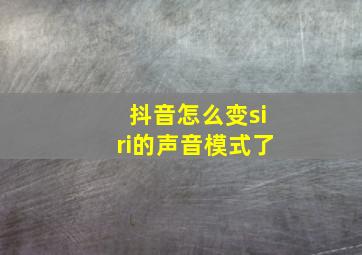 抖音怎么变siri的声音模式了