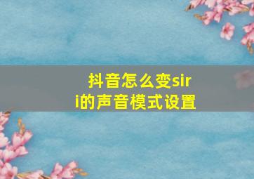 抖音怎么变siri的声音模式设置