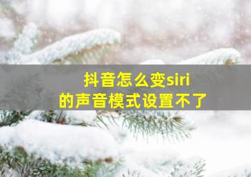 抖音怎么变siri的声音模式设置不了