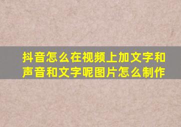 抖音怎么在视频上加文字和声音和文字呢图片怎么制作