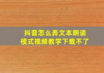 抖音怎么弄文本朗读模式视频教学下载不了