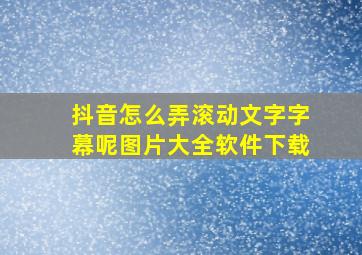 抖音怎么弄滚动文字字幕呢图片大全软件下载