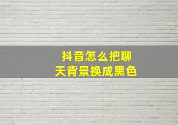 抖音怎么把聊天背景换成黑色