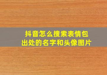 抖音怎么搜索表情包出处的名字和头像图片