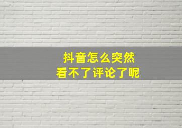 抖音怎么突然看不了评论了呢