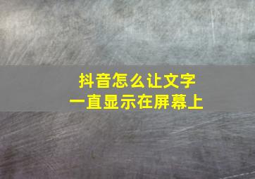 抖音怎么让文字一直显示在屏幕上