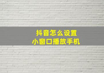 抖音怎么设置小窗口播放手机