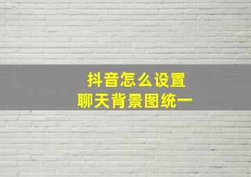 抖音怎么设置聊天背景图统一