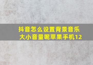 抖音怎么设置背景音乐大小音量呢苹果手机12