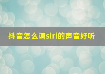 抖音怎么调siri的声音好听