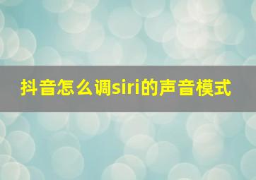 抖音怎么调siri的声音模式