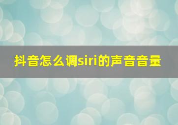 抖音怎么调siri的声音音量