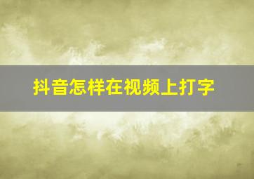 抖音怎样在视频上打字