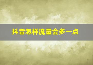 抖音怎样流量会多一点