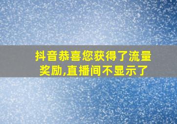 抖音恭喜您获得了流量奖励,直播间不显示了