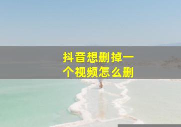 抖音想删掉一个视频怎么删