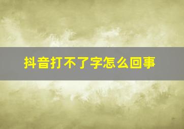 抖音打不了字怎么回事