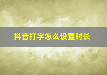 抖音打字怎么设置时长