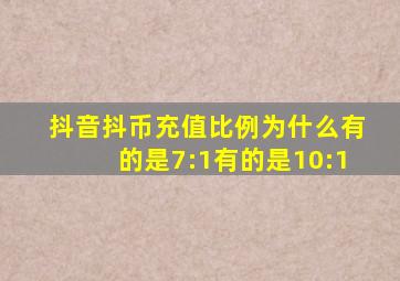 抖音抖币充值比例为什么有的是7:1有的是10:1