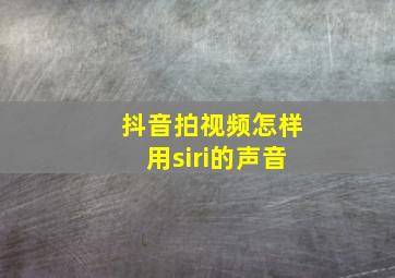 抖音拍视频怎样用siri的声音